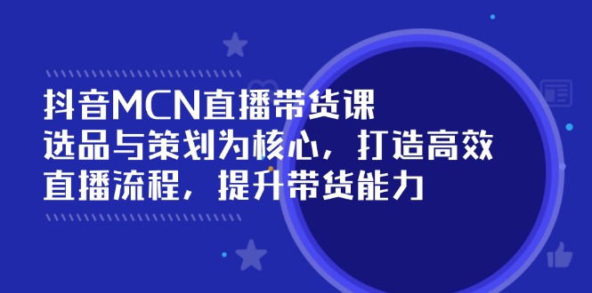 抖音MCN直播带货课：选品与策划为核心, 打造高效直播流程, 提升带货能力-博库