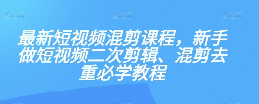 最新短视频混剪课程，新手做短视频二次剪辑、混剪去重必学教程-博库