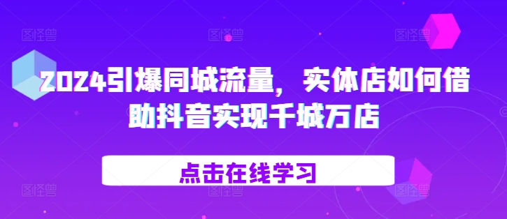 2024引爆同城流量，​实体店如何借助抖音实现千城万店-博库