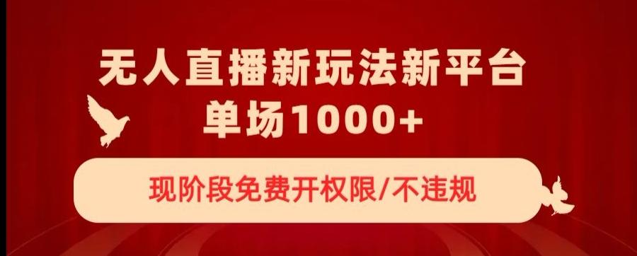 无人直播新平台新玩法，现阶段免费开授权，不违规，单场收入1000+【揭秘】-博库