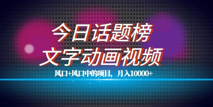 最新今日话题+文字动画视频风口项目教程，单条作品百万流量，月入10000+【揭秘】-博库