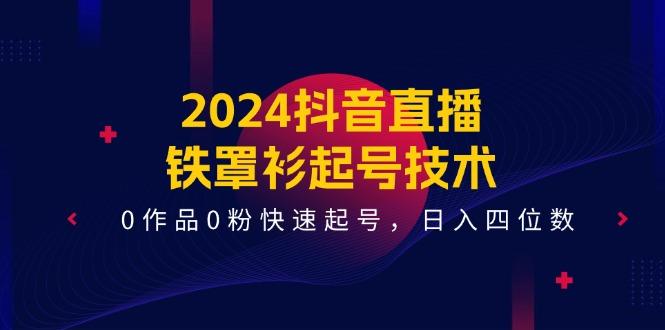 2024抖音直播-铁罩衫起号技术，0作品0粉快速起号，日入四位数(14节课-博库