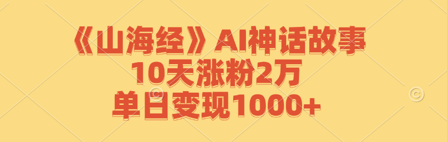 《山海经》AI神话故事，10天涨粉2万，单日变现1000+-博库