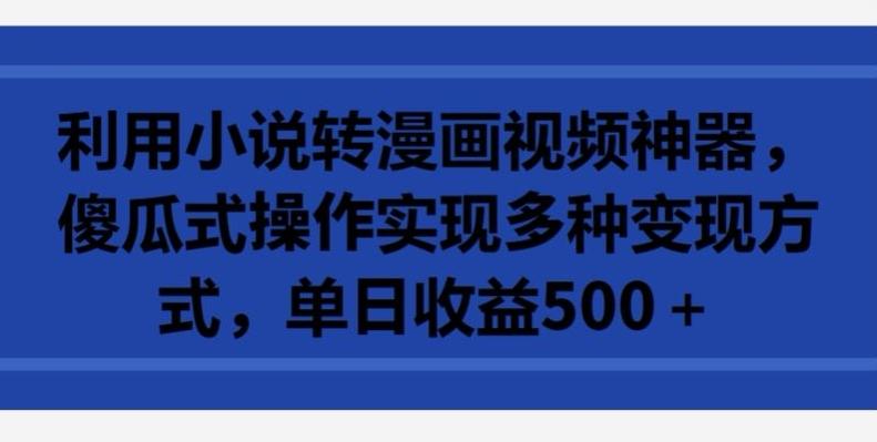 利用小说转漫画视频神器，傻瓜式操作实现多种变现方式，单日收益500+【揭秘】-博库