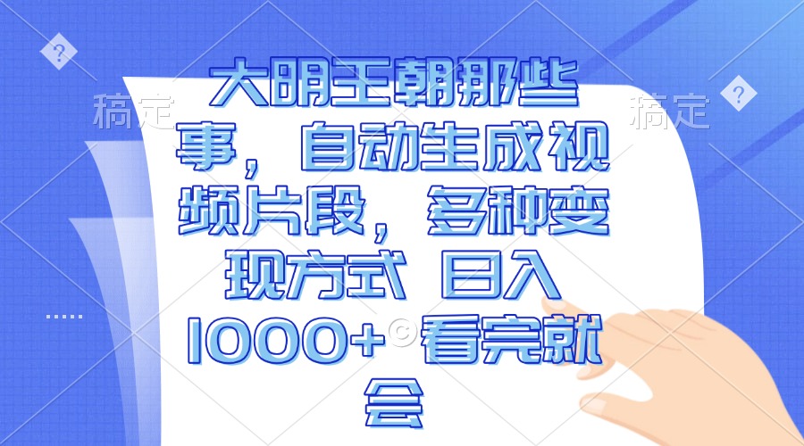 大明王朝那些事，自动生成视频片段，多种变现方式 日入1000+ 看完就会-博库