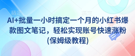 AI+批量一小时搞定一个月的小红书爆款图文笔记，轻松实现账号快速涨粉(保姆级教程)-博库