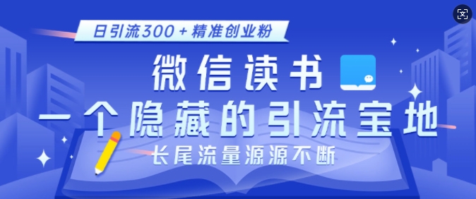 微信读书，一个隐藏的引流宝地，不为人知的小众打法，日引流300+精准创业粉，长尾流量源源不断-博库