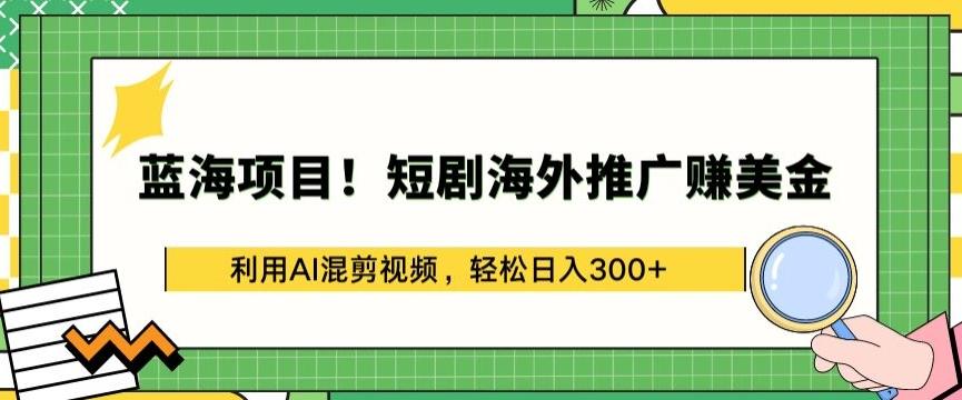 蓝海项目!短剧海外推广赚美金，利用AI混剪视频，轻松日入300+【揭秘】-博库