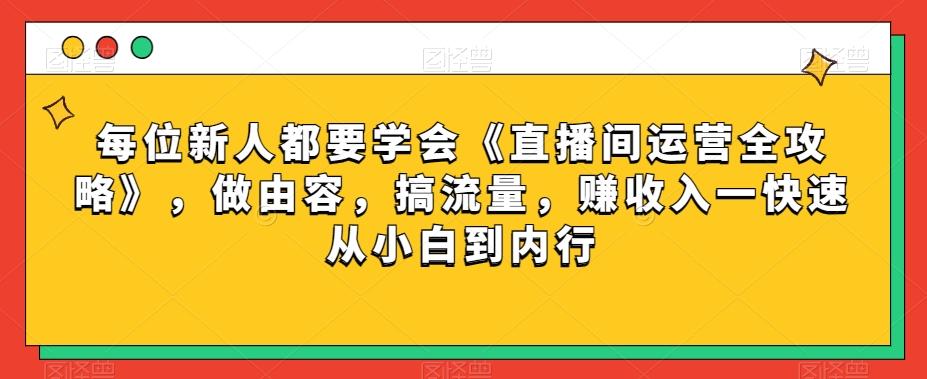 每位新人都要学会《直播间运营全攻略》，做由容，搞流量，赚收入一快速从小白到内行-博库