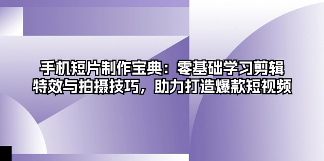 手机短片制作宝典：零基础学习剪辑、特效与拍摄技巧，助力打造爆款短视频-博库