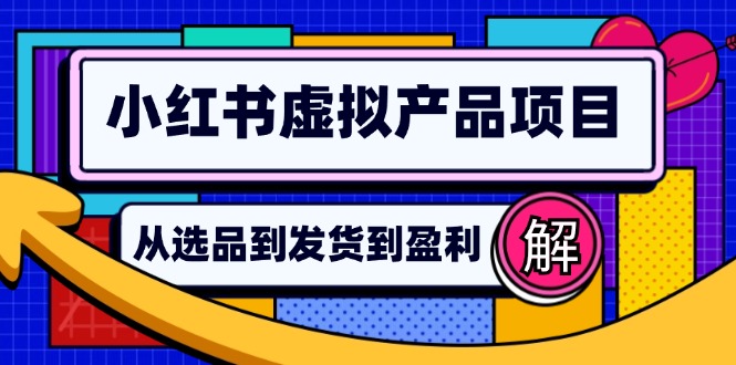 小红书虚拟产品店铺运营指南：从选品到自动发货，轻松实现日躺赚几百-博库