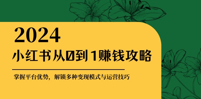 小红书从0到1赚钱攻略：掌握平台优势，解锁多种变现赚钱模式与运营技巧-博库