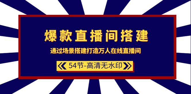 (9502期)爆款直播间-搭建：通过场景搭建-打造万人在线直播间(54节-高清无水印)-博库