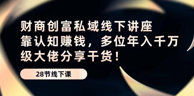 财商·创富私域线下讲座：靠认知赚钱，多位年入千万级大佬分享干货！-博库