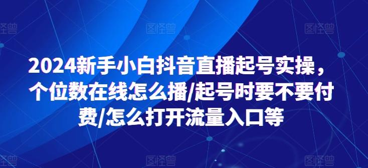 2024新手小白抖音直播起号实操，个位数在线怎么播/起号时要不要付费/怎么打开流量入口等-博库