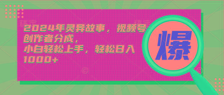 (9833期)2024年灵异故事，视频号创作者分成，小白轻松上手，轻松日入1000+-博库