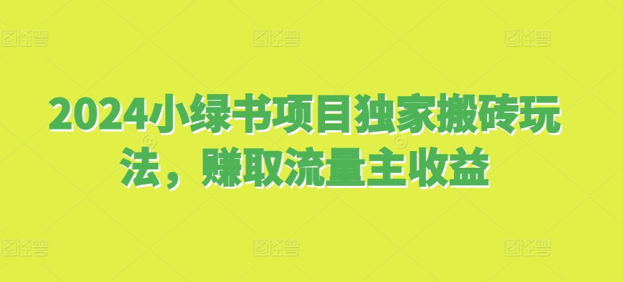 2024小绿书项目独家搬砖玩法，赚取流量主收益-博库