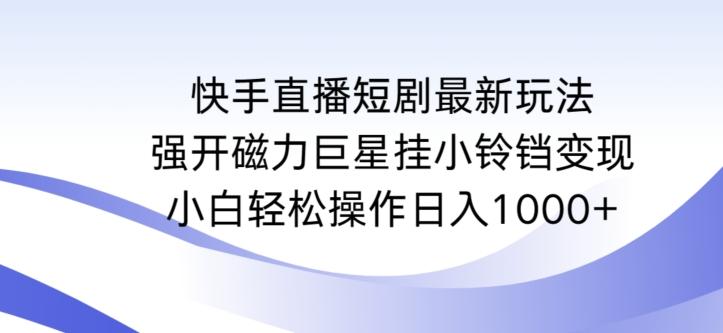 快手直播短剧最新玩法，强开磁力巨星挂小铃铛变现，小白轻松操作日入1000+【揭秘】-博库