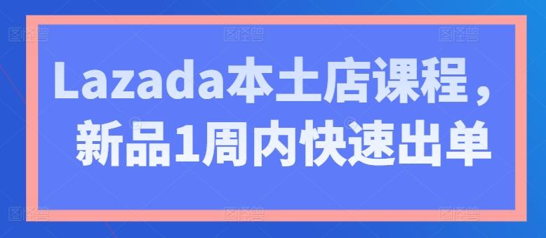 Lazada本土店课程，新品1周内快速出单-博库