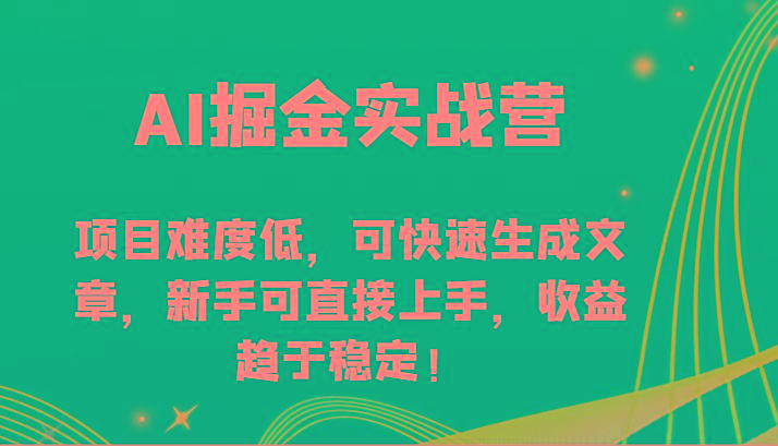 AI掘金实战营-项目难度低，可快速生成文章，新手可直接上手，收益趋于稳定！-博库