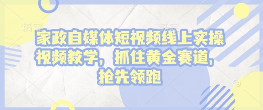 家政自媒体短视频线上实操视频教学，抓住黄金赛道，抢先领跑!-博库