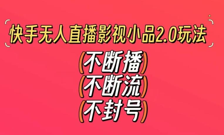 快手无人直播影视小品2.0玩法，不断流，不封号，不需要会剪辑，每天能稳定500-1000+【揭秘】-博库