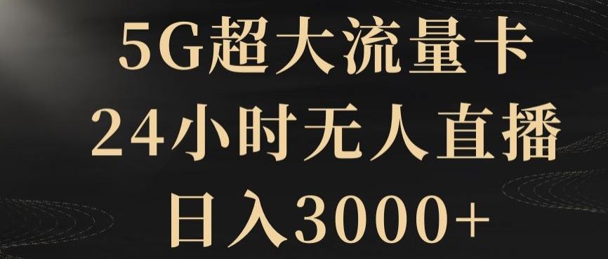 5G超大流量卡，24小时无人直播，日入3000+【揭秘】-博库