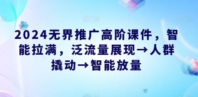 2024无界推广高阶课件，智能拉满，泛流量展现→人群撬动→智能放量-博库