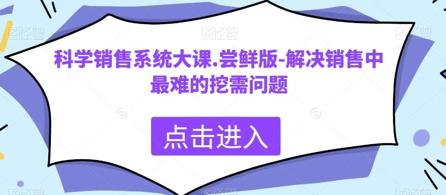 科学销售系统大课.尝鲜版-解决销售中最难的挖需问题-博库