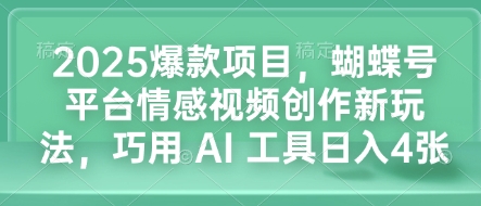 2025爆款项目，蝴蝶号平台情感视频创作新玩法，巧用 AI 工具日入4张-博库