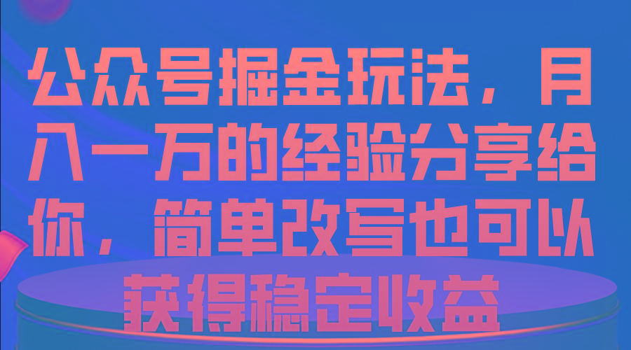 公众号掘金玩法，月入一万的经验分享给你，简单改写也可以获得稳定收益-博库