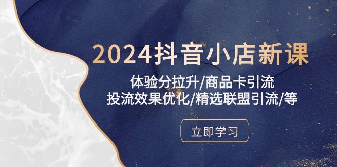 2024抖音小店新课，体验分拉升/商品卡引流/投流效果优化/精选联盟引流/等-博库