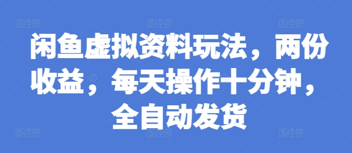 闲鱼虚拟资料玩法，两份收益，每天操作十分钟，全自动发货【揭秘】-博库