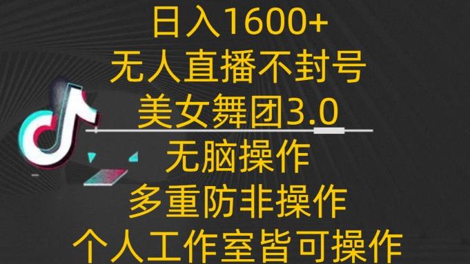 日入1600+，不封号无人直播美女舞团3.0，无脑操作多重防非操作，个人工作制皆可操作【揭秘】-博库