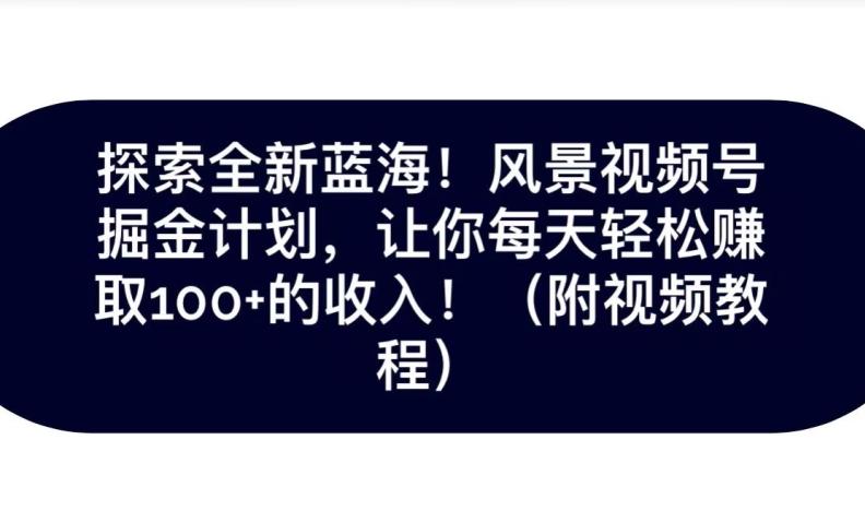 探索全新蓝海！抖音风景号掘金计划，让你每天轻松赚取100+的收入-博库