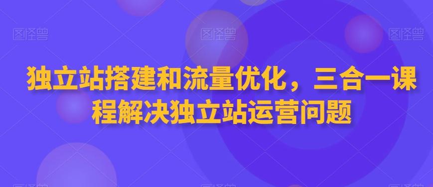 独立站搭建和流量优化，三合一课程解决独立站运营问题-博库