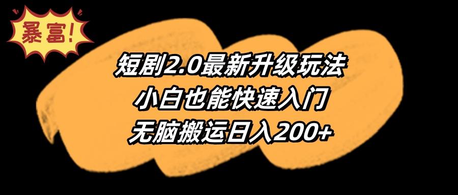 (9375期)短剧2.0最新升级玩法，小白也能快速入门，无脑搬运日入200+-博库