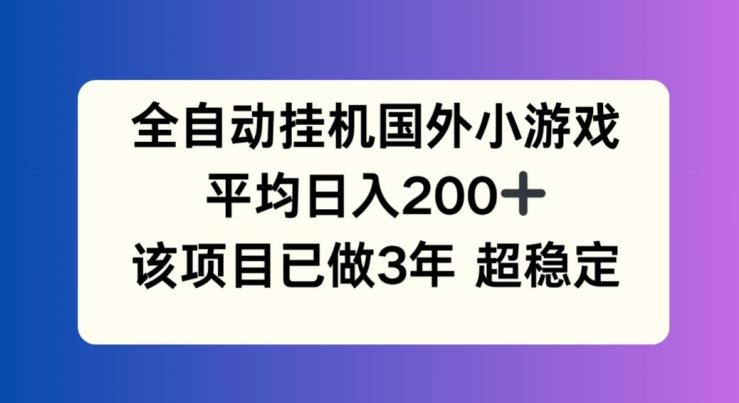 全自动挂机国外小游戏，平均日入200+，此项目已经做了3年 稳定持久【揭秘】-博库