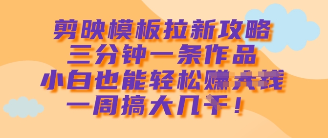 剪映模板拉新攻略，三分钟一条作品，小白也能轻松一周搞大几k-博库