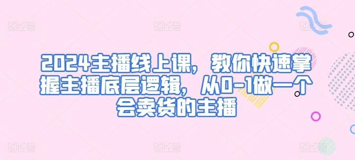 2024主播线上课，教你快速掌握主播底层逻辑，从0-1做一个会卖货的主播-博库