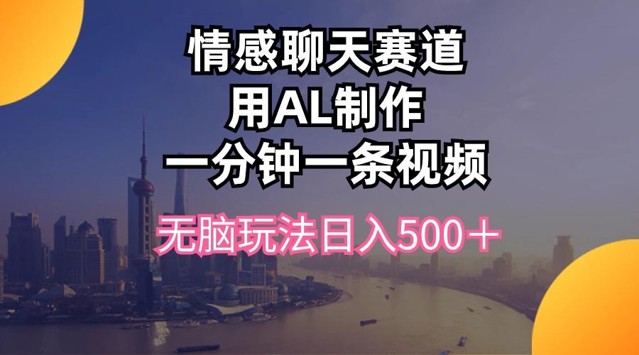 情感聊天赛道用al制作一分钟一条视频无脑玩法日入500＋-博库