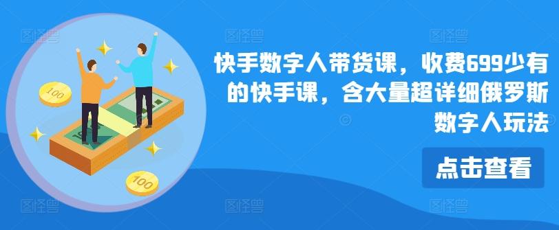 快手数字人带货课，收费699少有的快手课，含大量超详细俄罗斯数字人玩法-博库