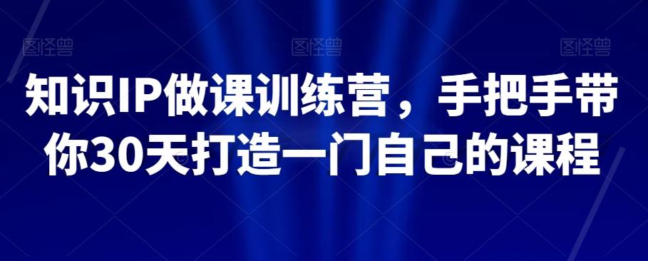 知识IP做课训练营，手把手带你30天打造一门自己的课程-博库