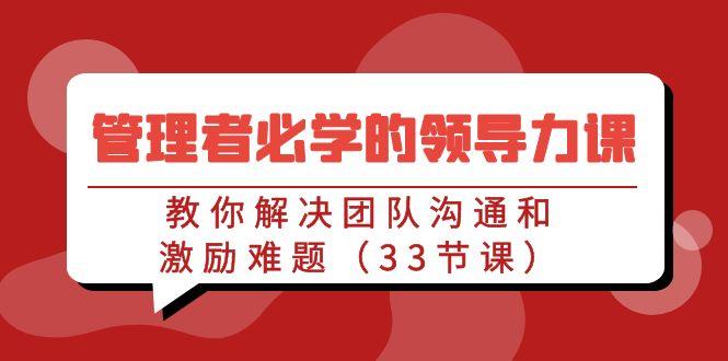 管理者必学的领导力课：教你解决团队沟通和激励难题(33节课)-博库