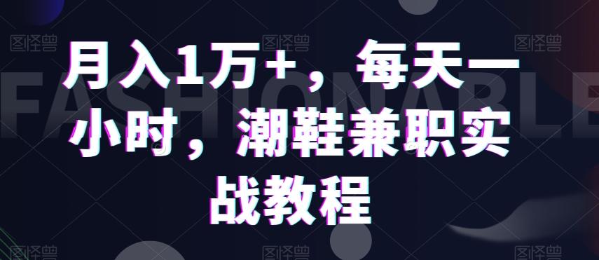 月入1万+，每天一小时，潮鞋兼职实战教程-博库