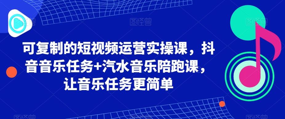 可复制的短视频运营实操课，抖音音乐任务+汽水音乐陪跑课，让音乐任务更简单-博库