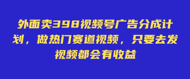 外面卖598视频号广告分成计划，不直播 不卖货 不露脸，只要去发视频都会有收益-博库