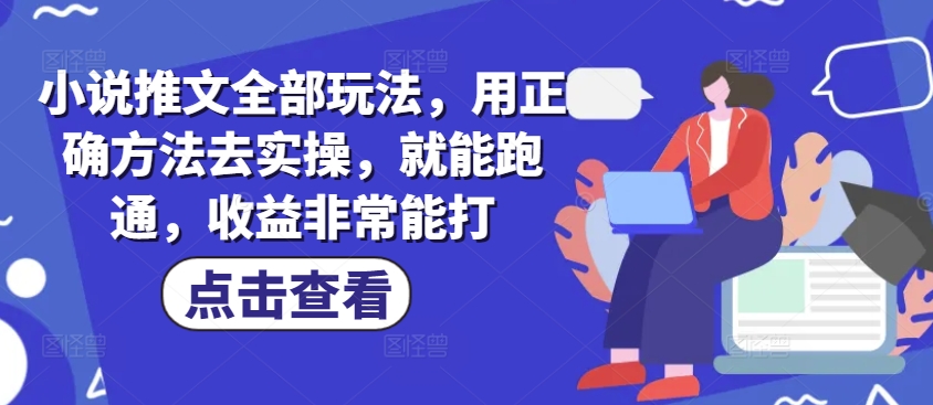小说推文全部玩法，用正确方法去实操，就能跑通，收益非常能打-博库