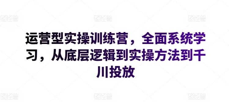 运营型实操训练营，全面系统学习，从底层逻辑到实操方法到千川投放-博库