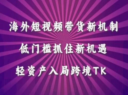 海外短视频Tiktok带货新机制，低门槛抓住新机遇，轻资产入局跨境TK-博库